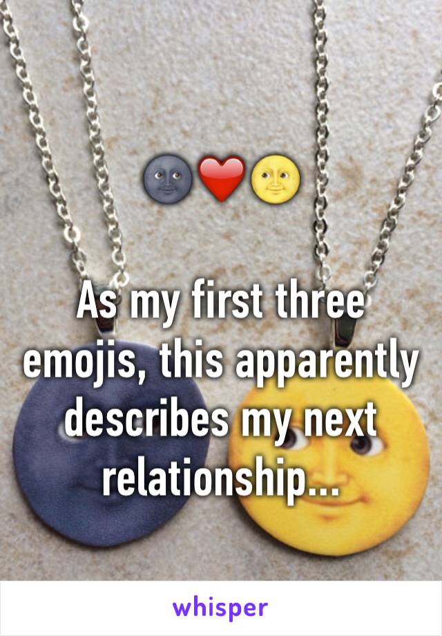 🌚❤️🌝

As my first three emojis, this apparently describes my next relationship...