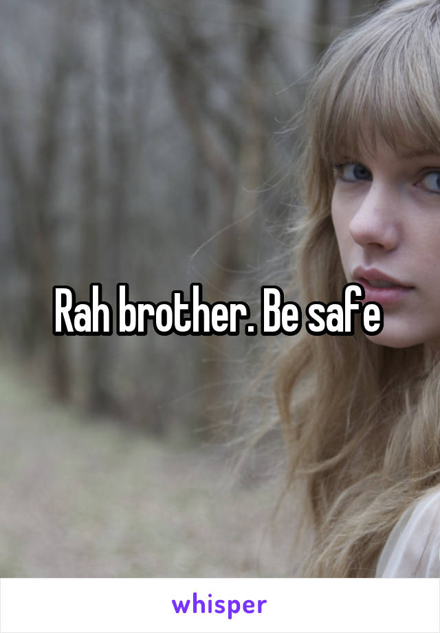 Rah brother. Be safe 