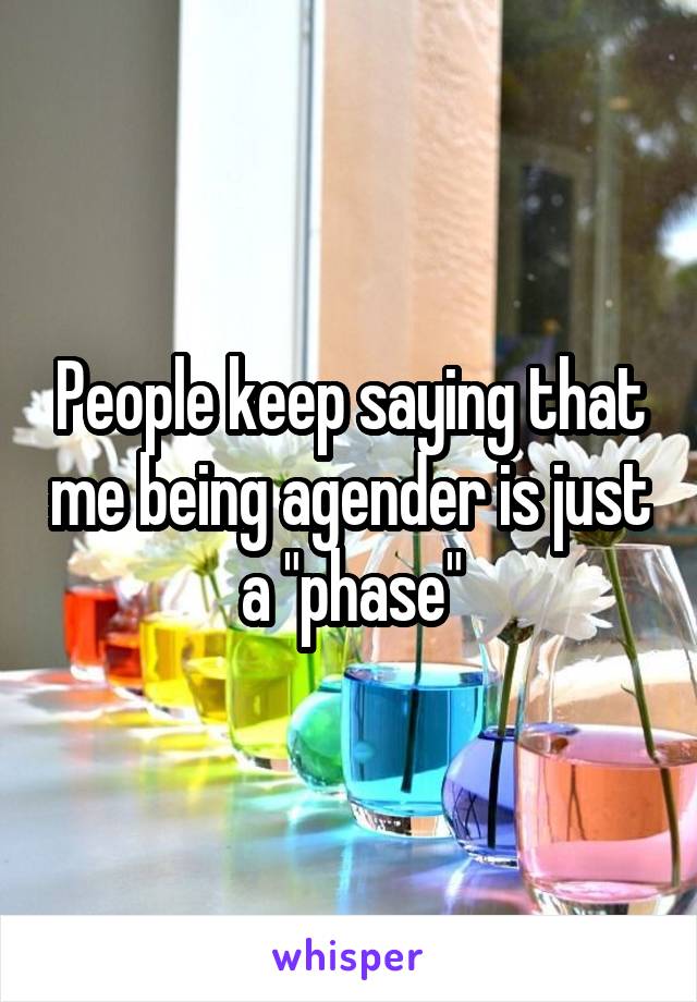 People keep saying that me being agender is just a "phase"