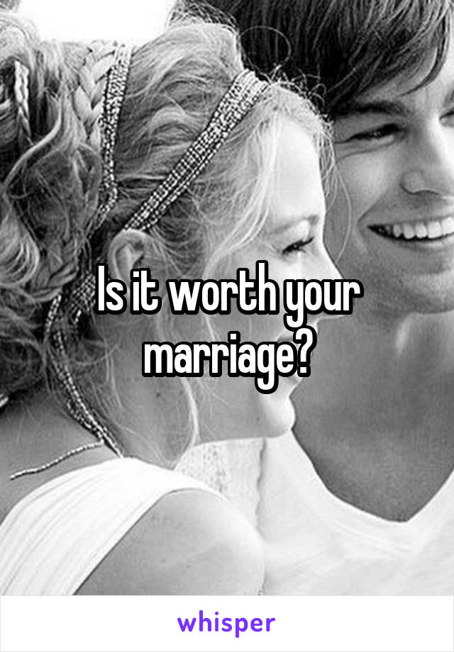 Is it worth your marriage?