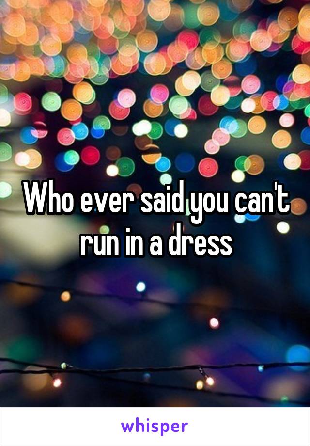 Who ever said you can't run in a dress