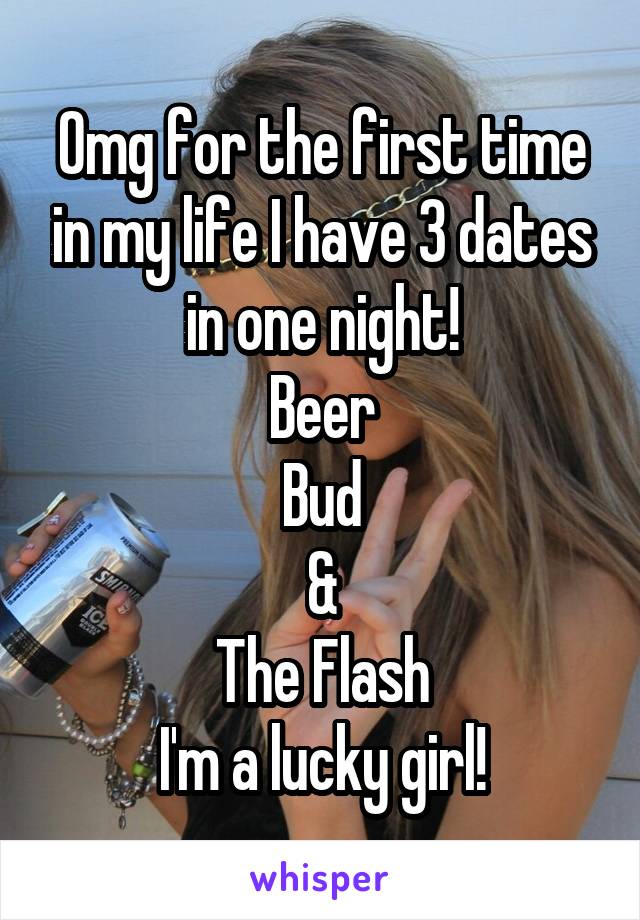 Omg for the first time in my life I have 3 dates in one night!
Beer
Bud
&
The Flash
I'm a lucky girl!