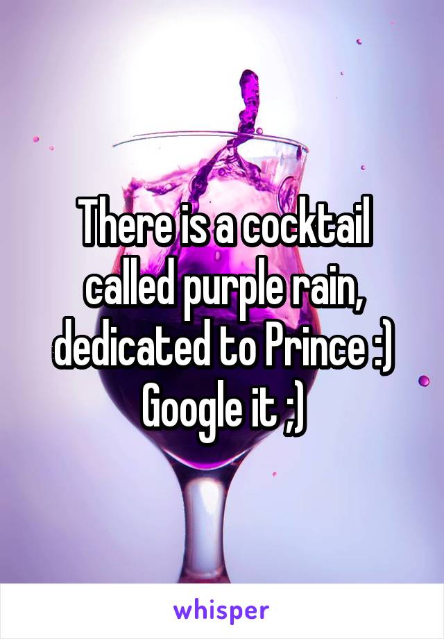 There is a cocktail called purple rain, dedicated to Prince :) Google it ;)