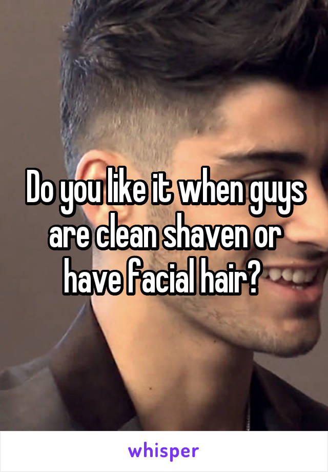 Do you like it when guys are clean shaven or have facial hair? 