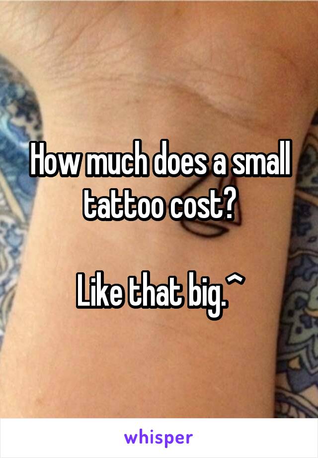 How much does a small tattoo cost?

Like that big.^