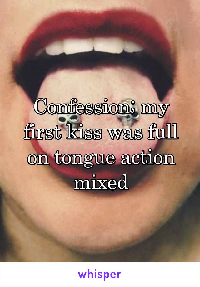 Confession; my first kiss was full on tongue action mixed