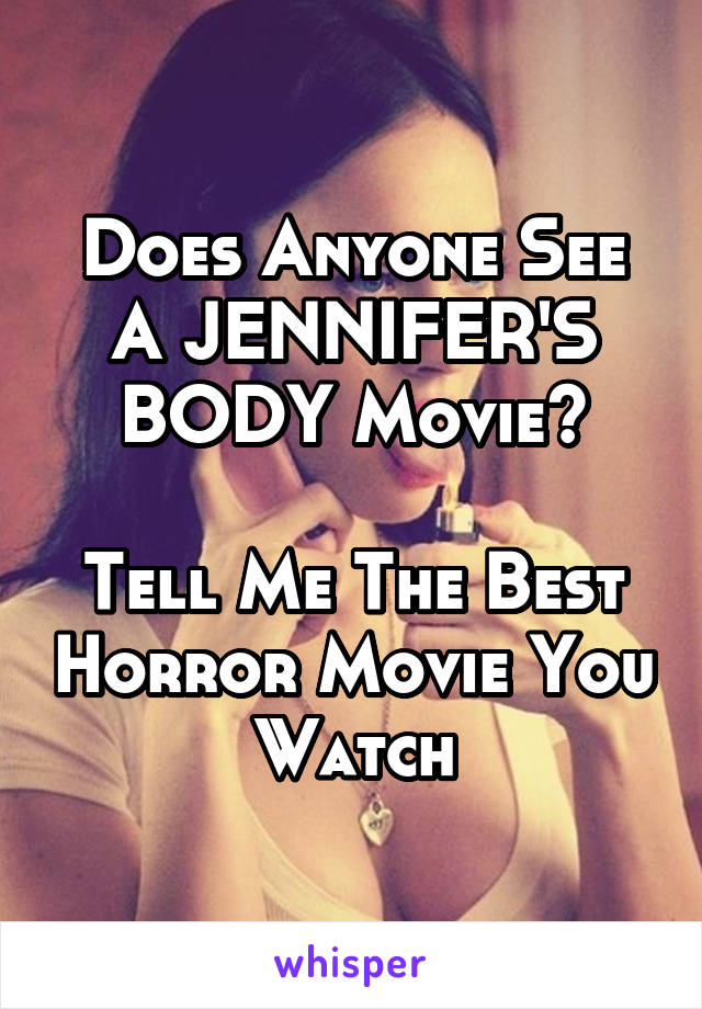 Does Anyone See A JENNIFER'S BODY Movie?

Tell Me The Best Horror Movie You Watch