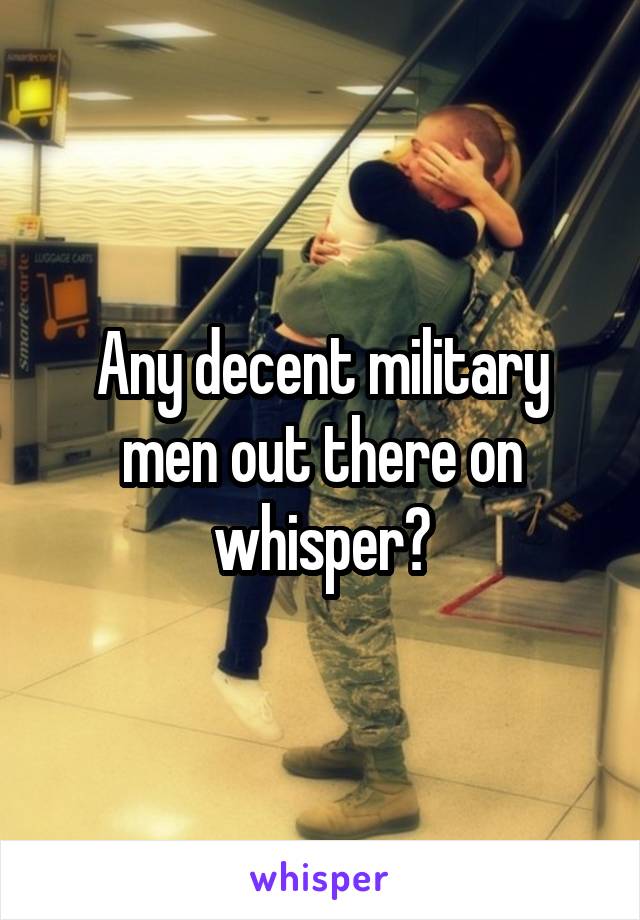 Any decent military men out there on whisper?