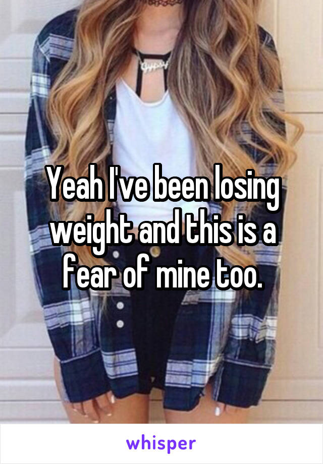 Yeah I've been losing weight and this is a fear of mine too.