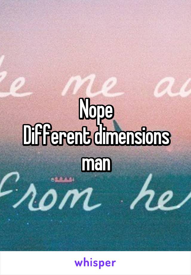 Nope
Different dimensions man