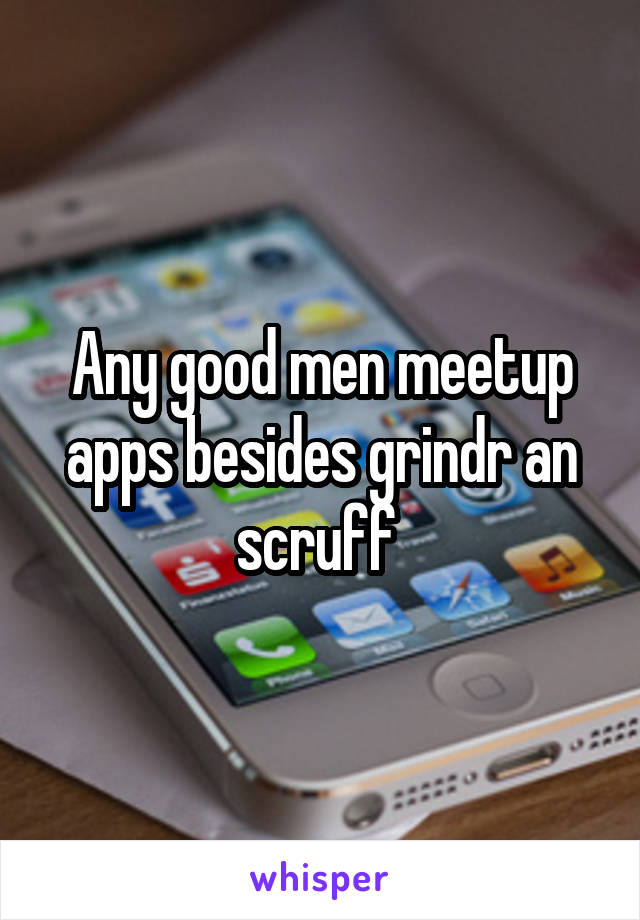 Any good men meetup apps besides grindr an scruff 