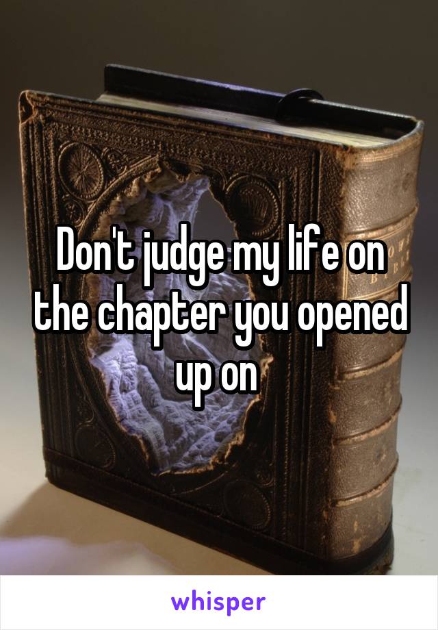 Don't judge my life on the chapter you opened up on 