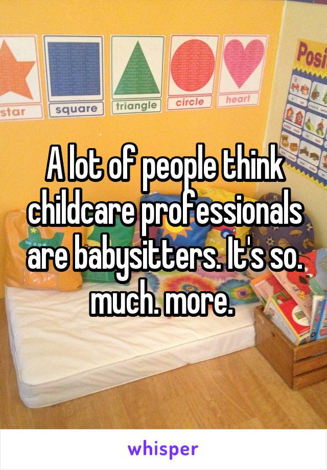 A lot of people think childcare professionals are babysitters. It's so. much. more. 