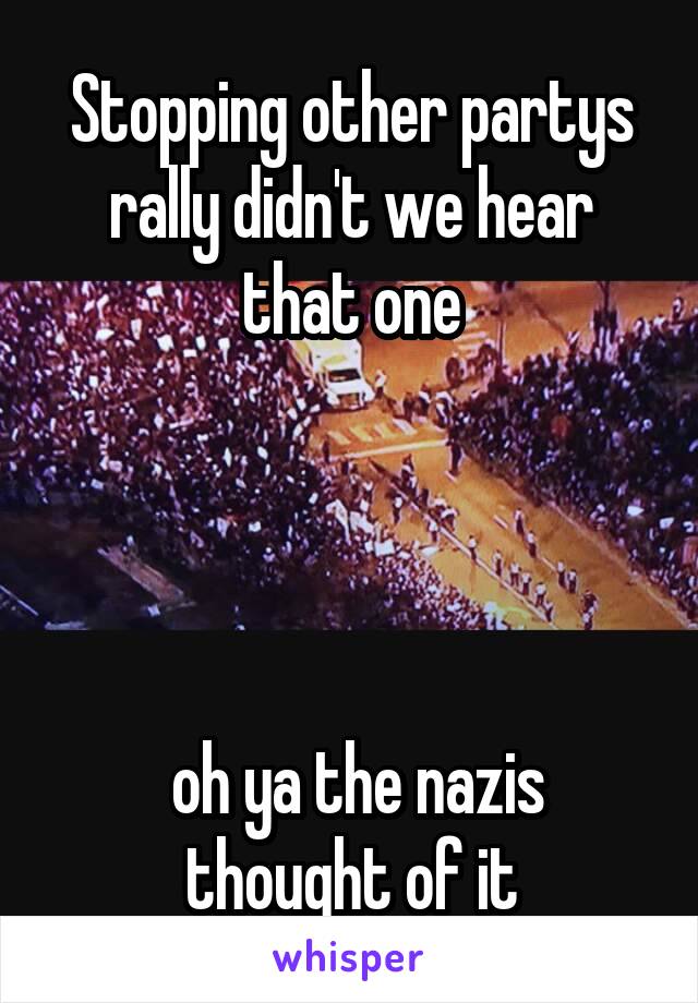 Stopping other partys rally didn't we hear that one




 oh ya the nazis thought of it