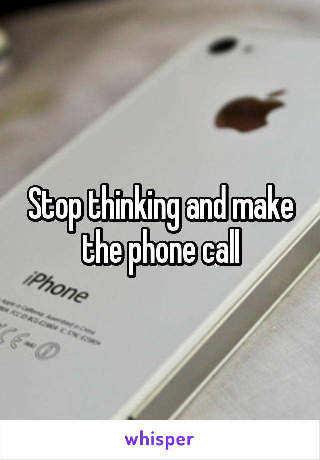 Stop thinking and make the phone call