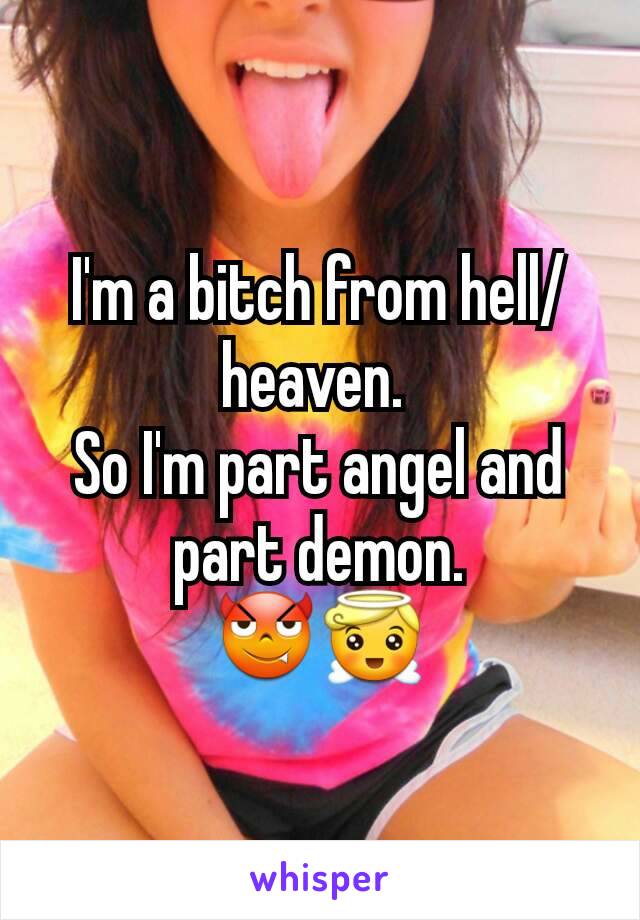 I'm a bitch from hell/heaven. 
So I'm part angel and part demon.
😈😇