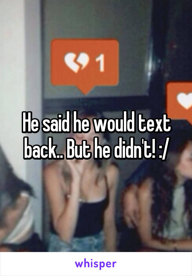 He said he would text back.. But he didn't! :/