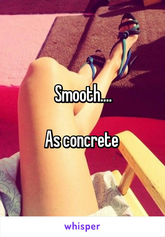 Smooth....

As concrete 