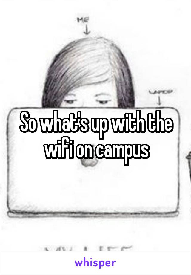 So what's up with the wifi on campus