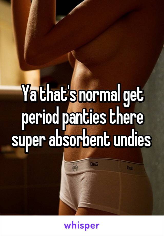 Ya that's normal get period panties there super absorbent undies 