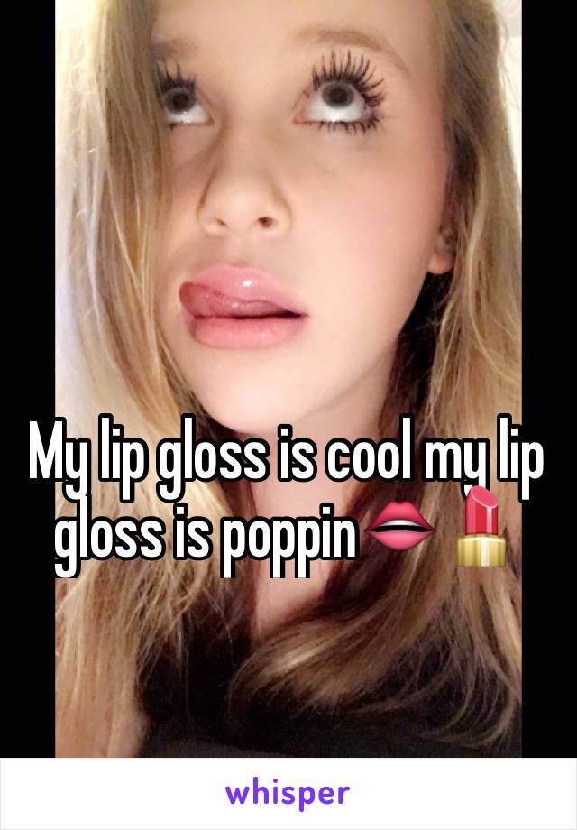 My lip gloss is cool my lip gloss is poppin👄💄