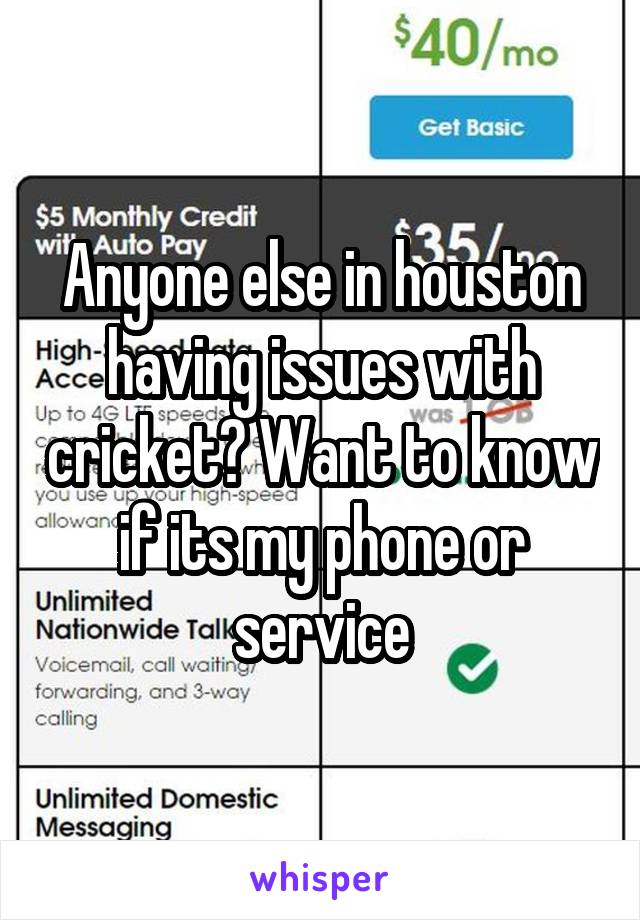 Anyone else in houston having issues with cricket? Want to know if its my phone or service
