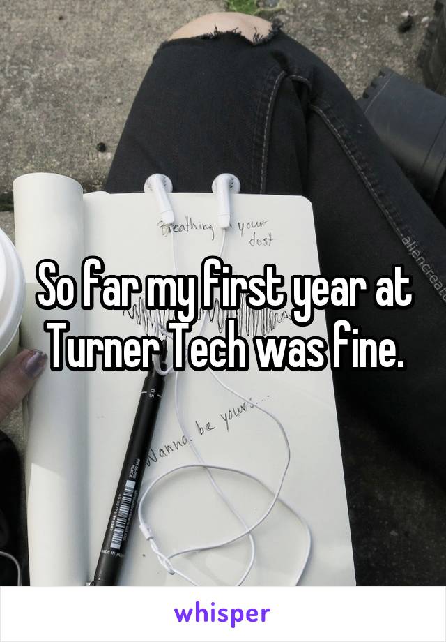 So far my first year at Turner Tech was fine.
