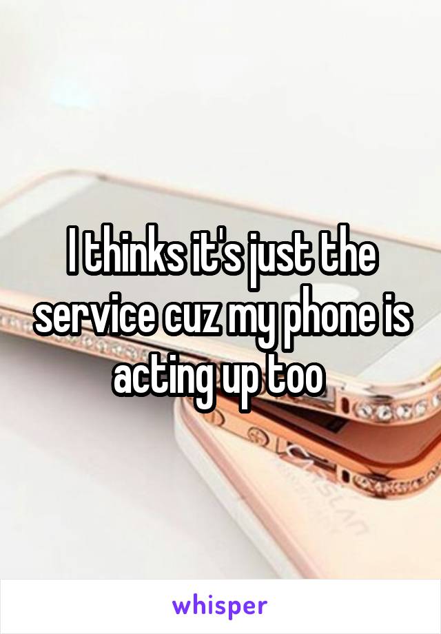 I thinks it's just the service cuz my phone is acting up too 