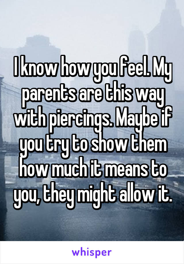 I know how you feel. My parents are this way with piercings. Maybe if you try to show them how much it means to you, they might allow it.