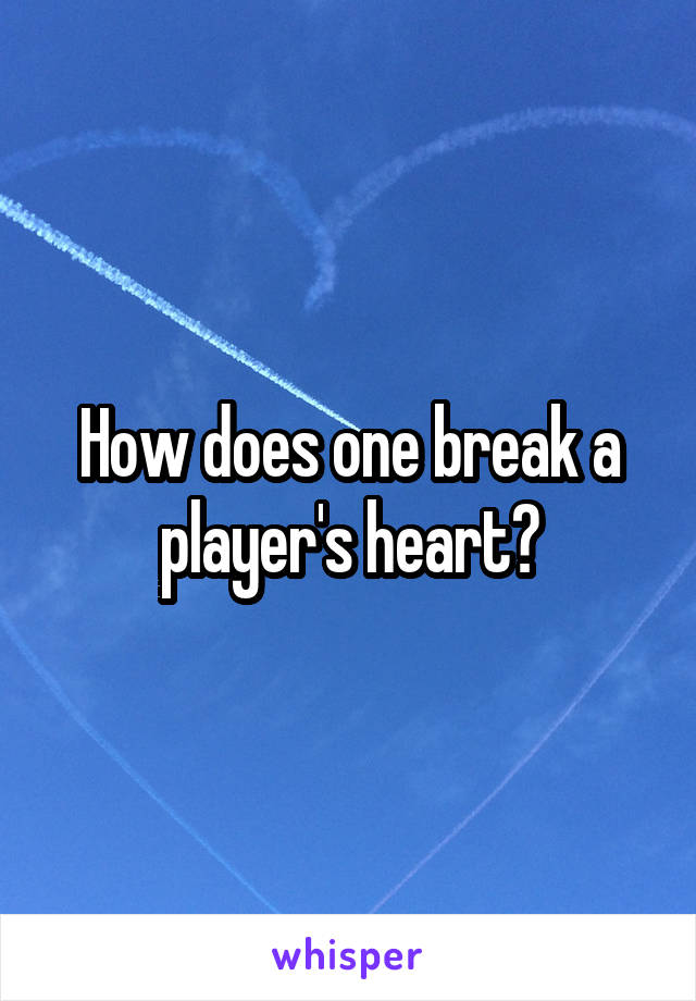How does one break a player's heart?
