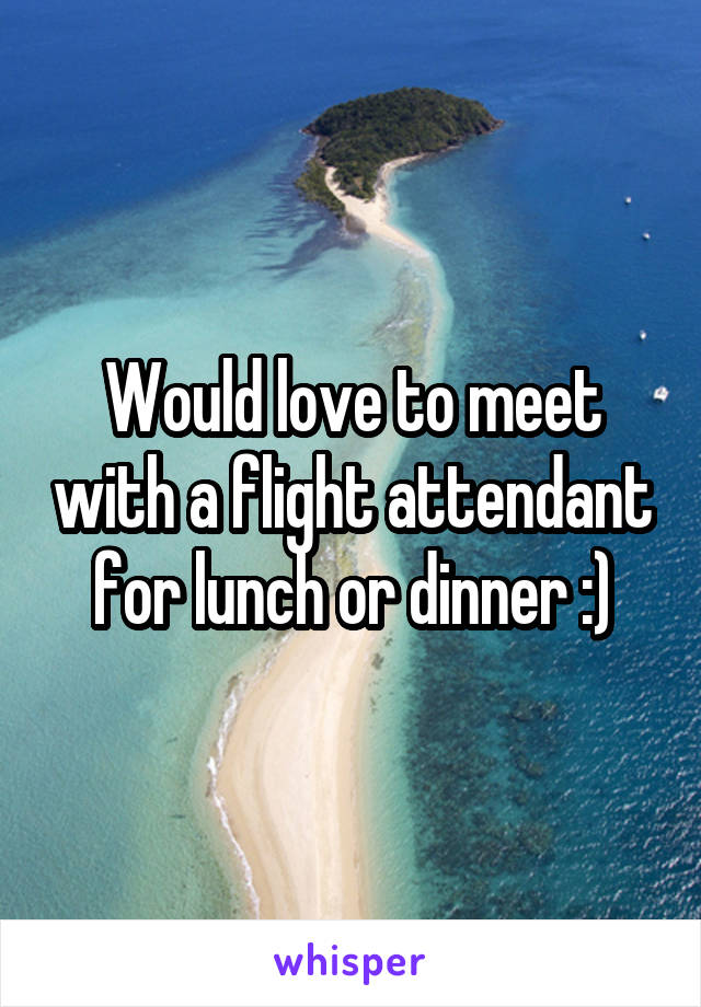 Would love to meet with a flight attendant for lunch or dinner :)