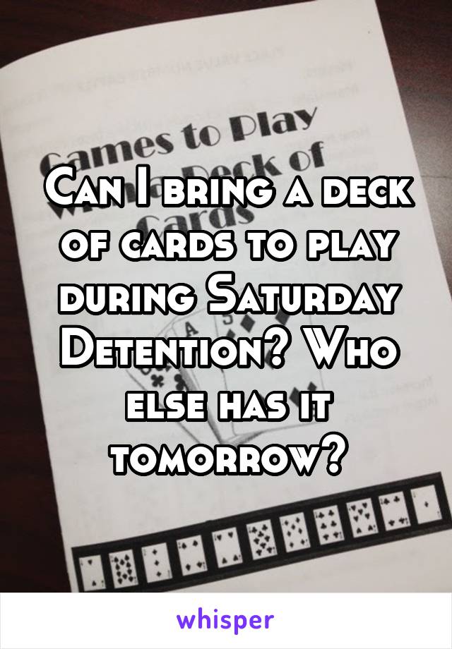 Can I bring a deck of cards to play during Saturday Detention? Who else has it tomorrow?