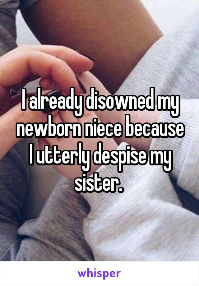 I already disowned my newborn niece because I utterly despise my sister. 