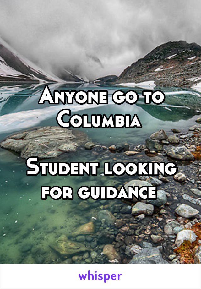 Anyone go to Columbia 

Student looking for guidance 