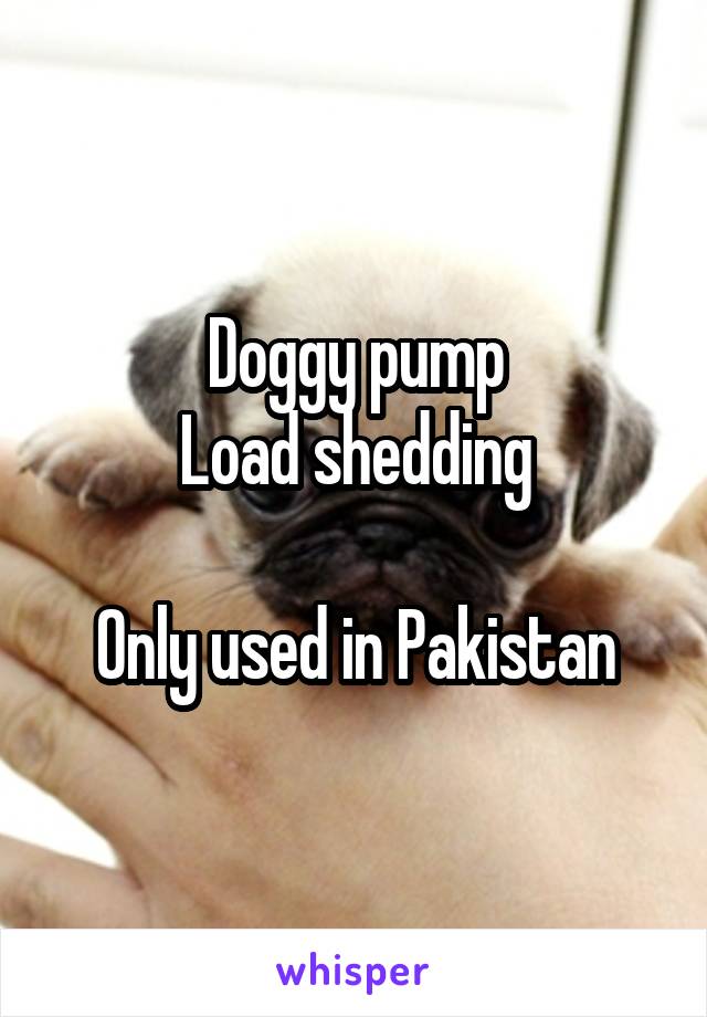 Doggy pump
Load shedding

Only used in Pakistan