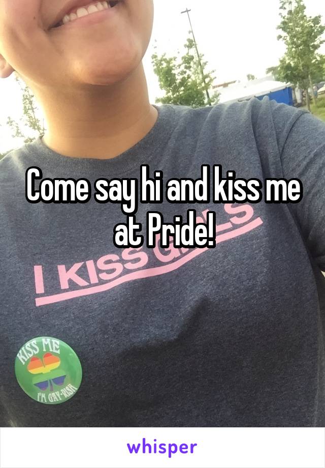 Come say hi and kiss me at Pride!
