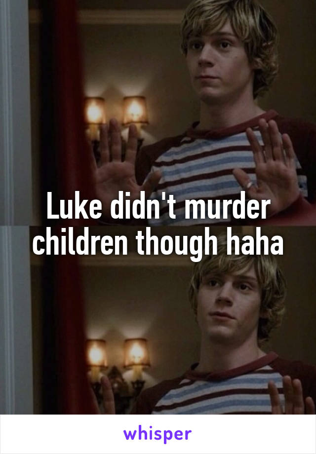Luke didn't murder children though haha