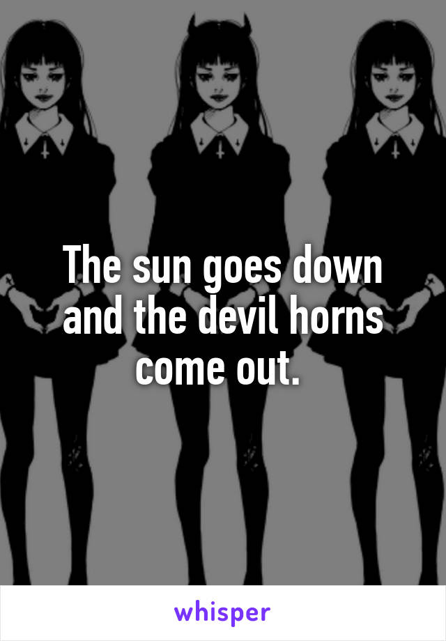 The sun goes down and the devil horns come out. 