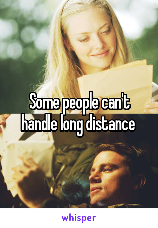 Some people can't handle long distance 