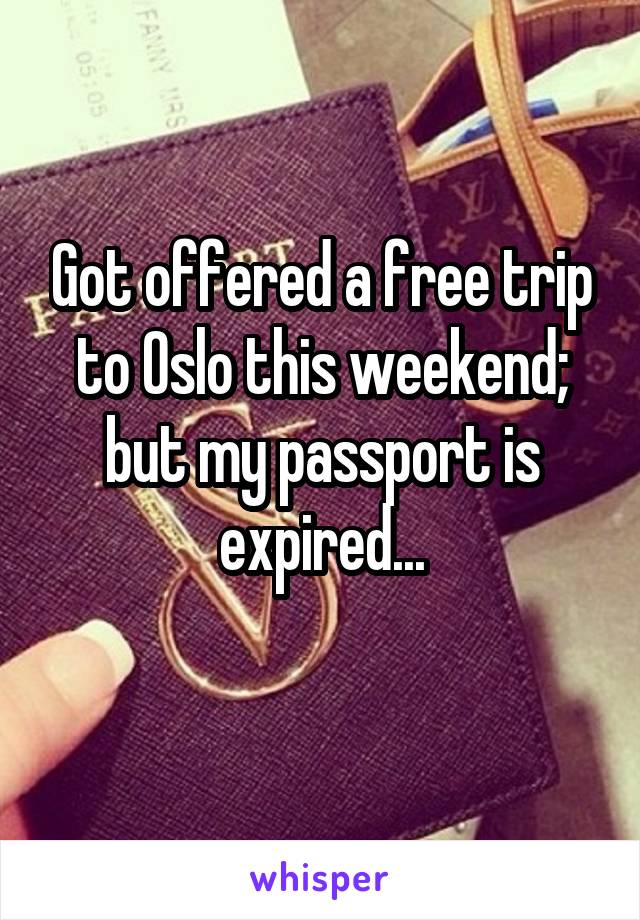 Got offered a free trip to Oslo this weekend; but my passport is expired...

