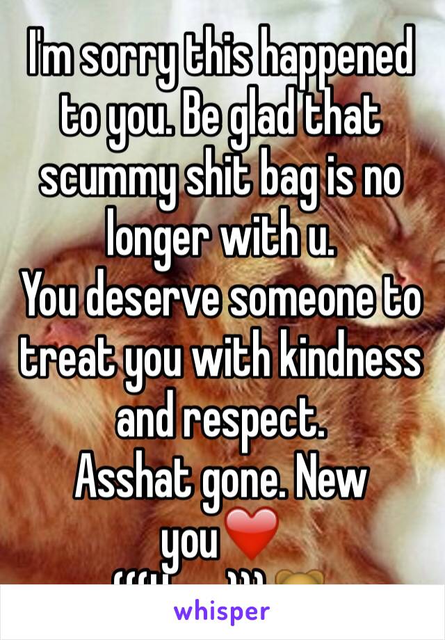 I'm sorry this happened to you. Be glad that scummy shit bag is no longer with u.
You deserve someone to treat you with kindness and respect.
Asshat gone. New you❤️
(((Hugs)))🐻