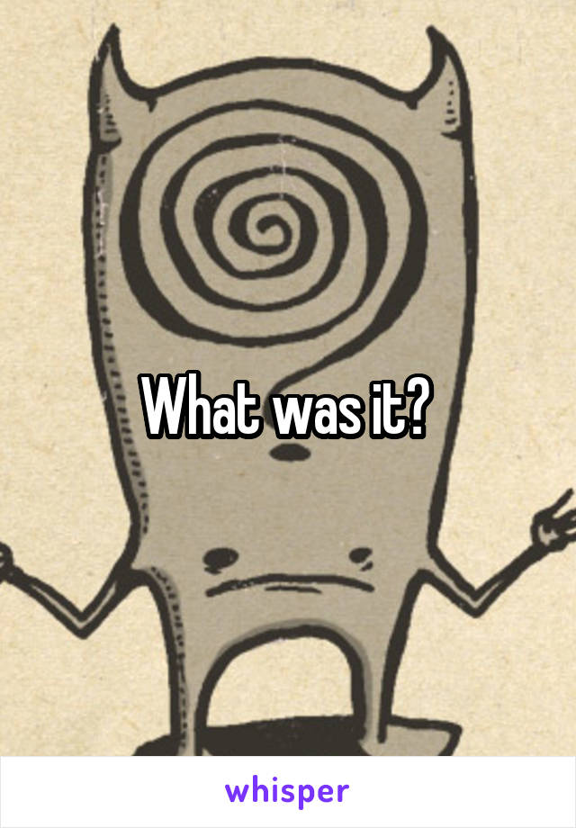 What was it? 
