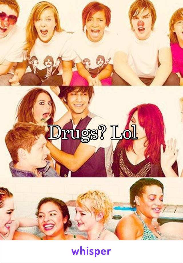 Drugs? Lol