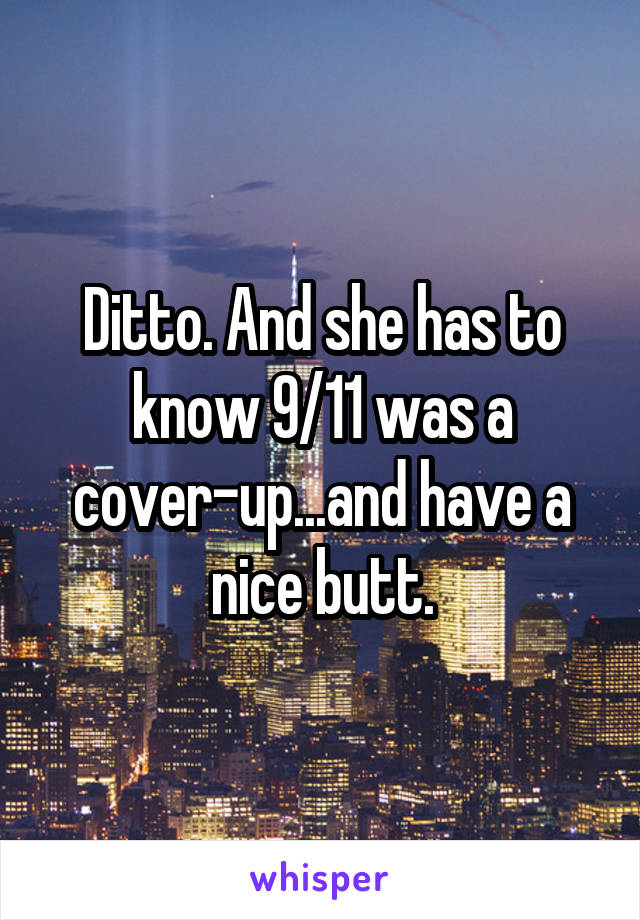 Ditto. And she has to know 9/11 was a cover-up...and have a nice butt.
