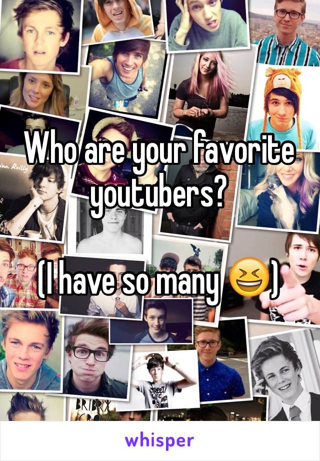 Who are your favorite youtubers?

(I have so many 😆)
