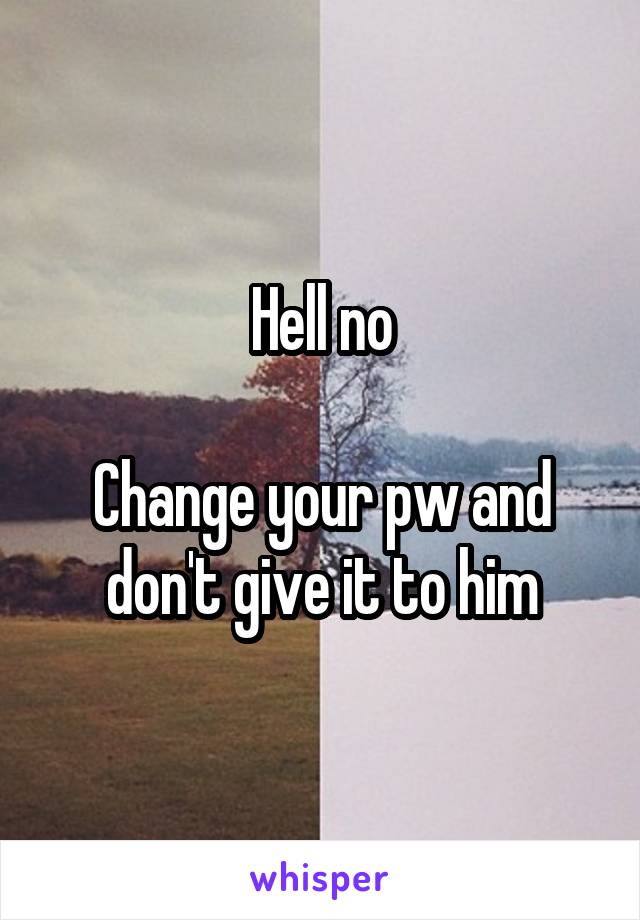 Hell no

Change your pw and don't give it to him