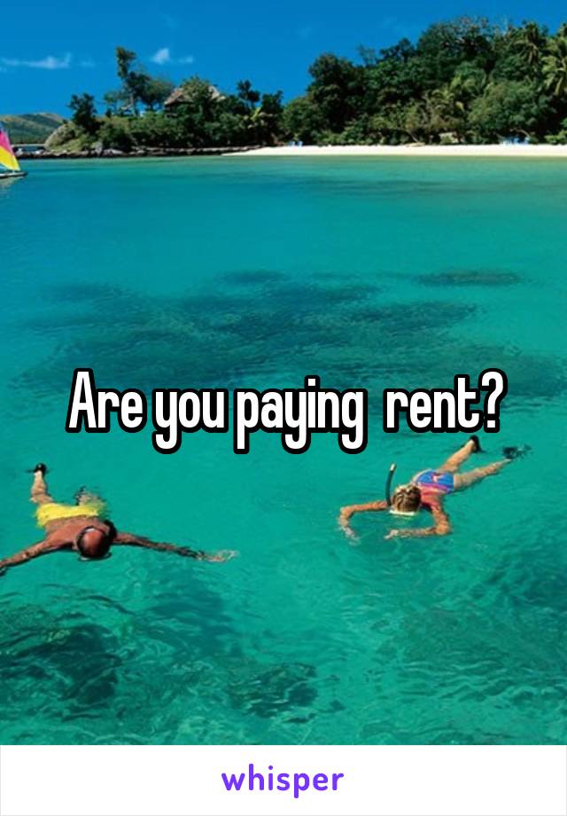 Are you paying  rent?