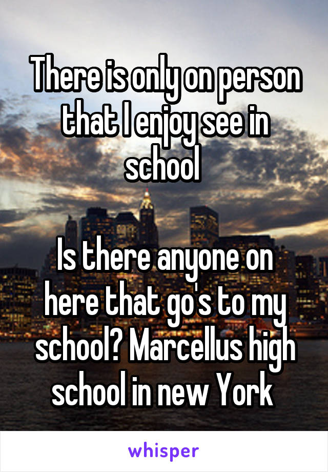 There is only on person that I enjoy see in school 

Is there anyone on here that go's to my school? Marcellus high school in new York 