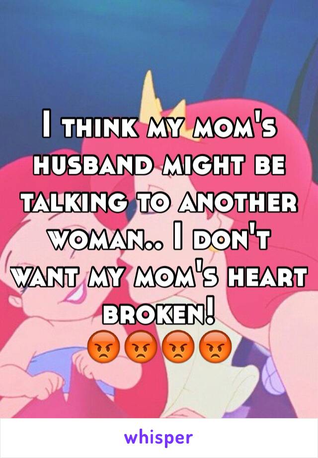 I think my mom's husband might be talking to another woman.. I don't want my mom's heart broken!
😡😡😡😡