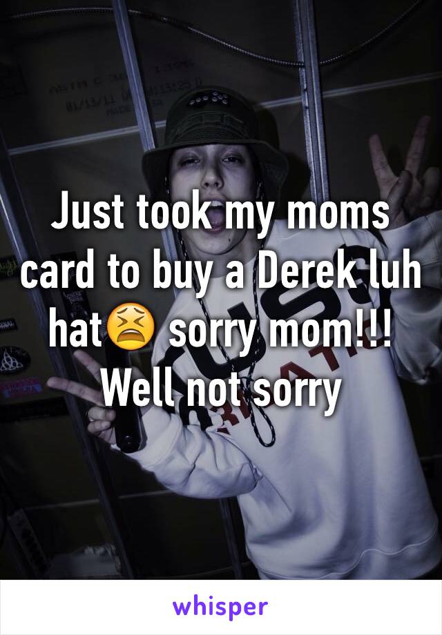 Just took my moms card to buy a Derek luh hat😫 sorry mom!!! Well not sorry
